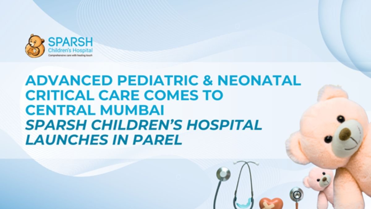 Advanced Pediatric and Neonatal Critical Care Comes to Central Mumbai: Sparsh Children’s Hospital Launches in Parel