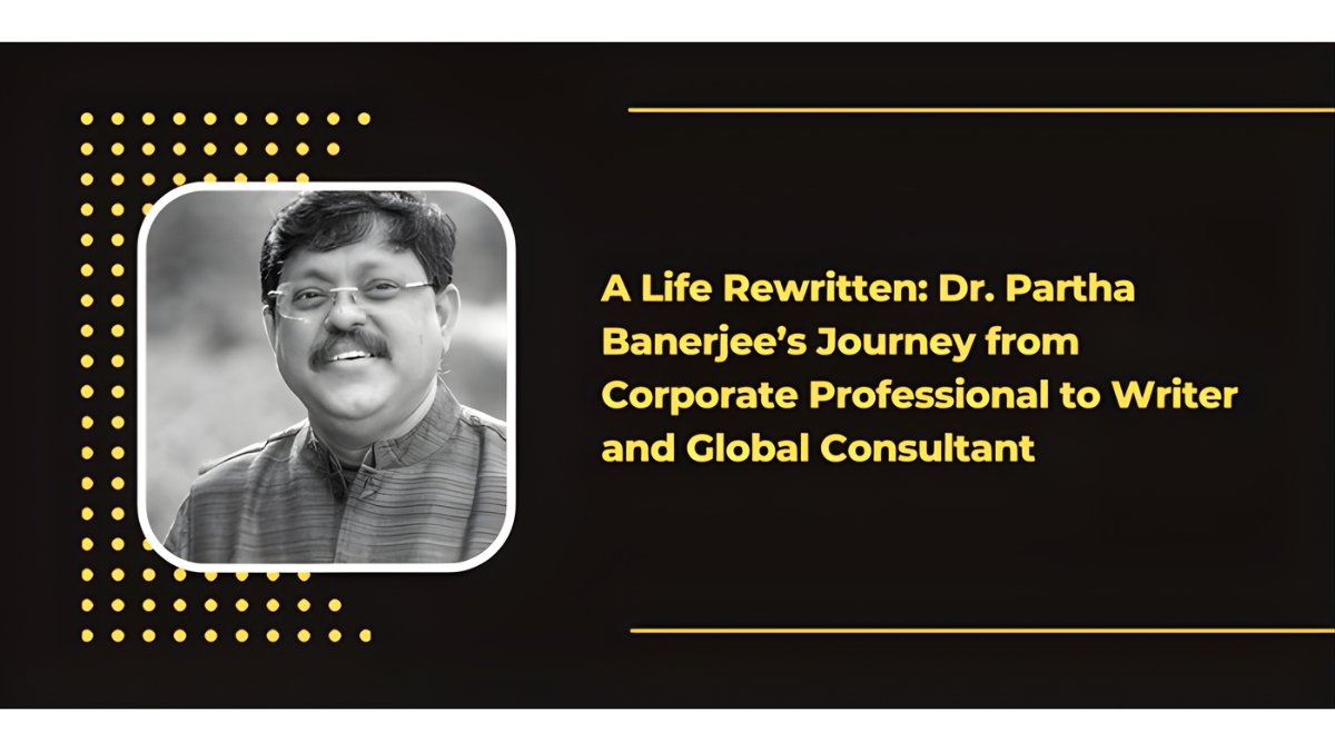 A Life Rewritten: Dr. Partha Banerjee’s Journey from Corporate Professional to Writer and Global Consultant